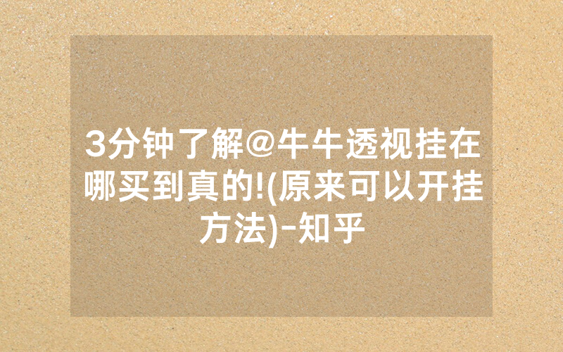 3分钟了解@牛牛透视挂在哪买到真的!(原来可以开挂方法)-知乎