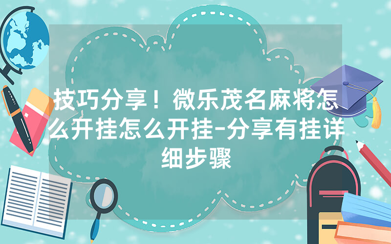 技巧分享！微乐茂名麻将怎么开挂怎么开挂-分享有挂详细步骤