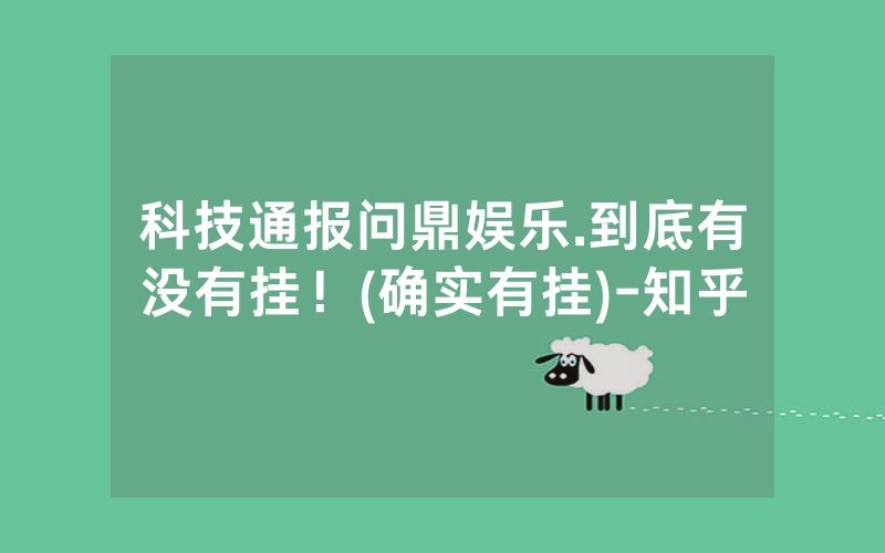 科技通报问鼎娱乐.到底有没有挂！(确实有挂)-知乎