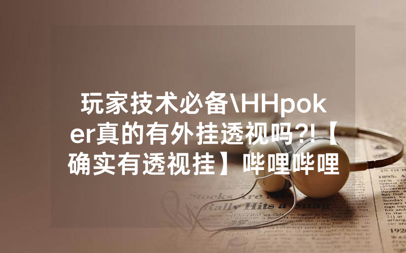 玩家技术必备\HHpoker真的有外挂透视吗?!【确实有透视挂】哔哩哔哩