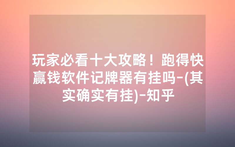 玩家必看十大攻略！跑得快赢钱软件记牌器有挂吗-(其实确实有挂)-知乎