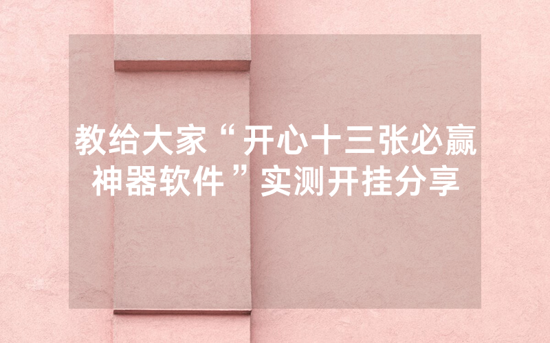 教给大家“开心十三张必赢神器软件”实测开挂分享