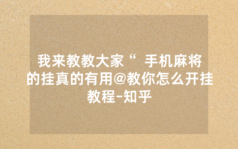 我来教教大家“ 手机麻将的挂真的有用@教你怎么开挂教程-知乎
