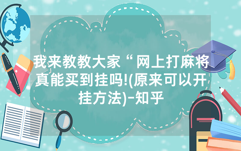 我来教教大家“网上打麻将真能买到挂吗!(原来可以开挂方法)-知乎