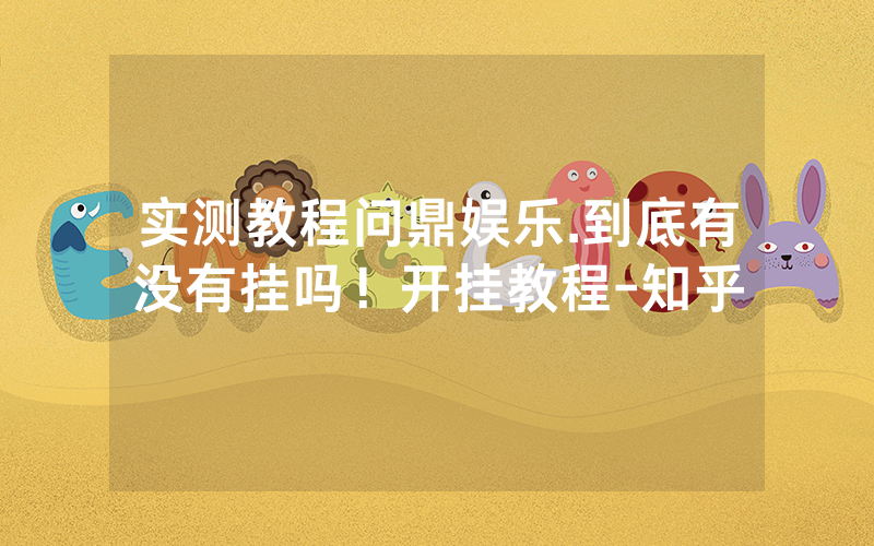 实测教程问鼎娱乐.到底有没有挂吗！开挂教程-知乎