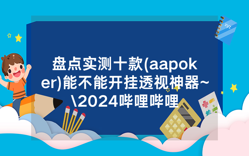 盘点实测十款(aapoker)能不能开挂透视神器~\2024哔哩哔哩