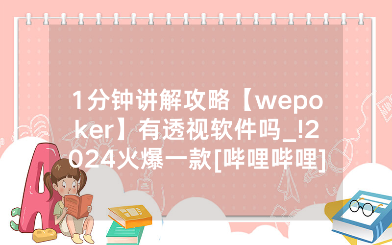 1分钟讲解攻略【wepoker】有透视软件吗_!2024火爆一款[哔哩哔哩]