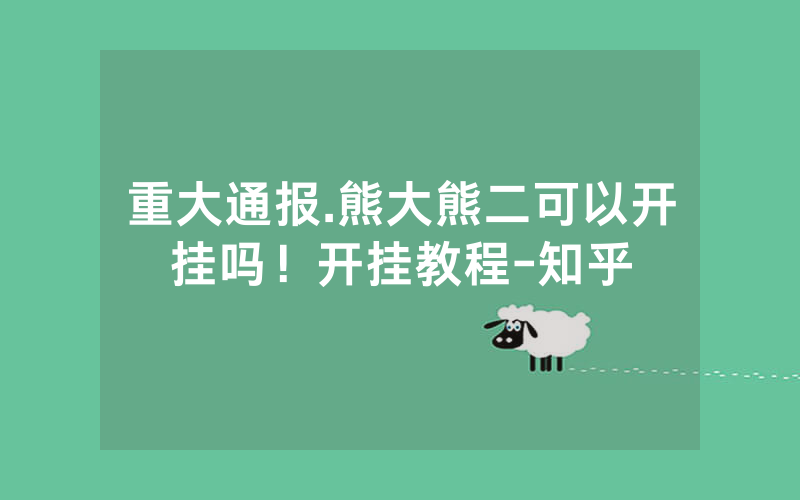 重大通报.熊大熊二可以开挂吗！开挂教程-知乎