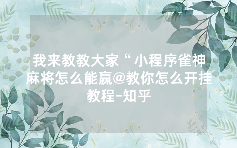 我来教教大家“小程序雀神麻将怎么能赢@教你怎么开挂教程-知乎
