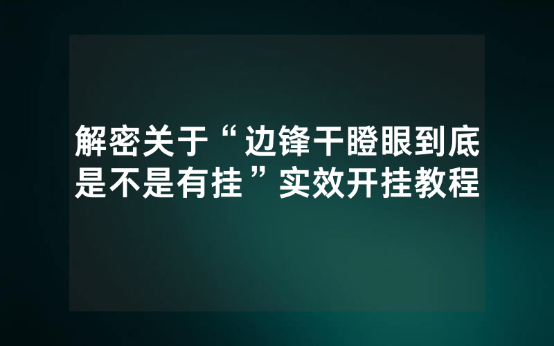 解密关于“边锋干瞪眼到底是不是有挂”实效开挂教程
