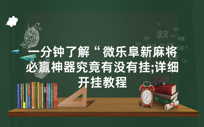一分钟了解“微乐阜新麻将必赢神器究竟有没有挂;详细开挂教程