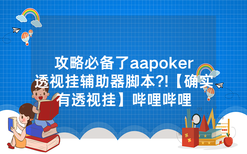 攻略必备了aapoker透视挂辅助器脚本?!【确实有透视挂】哔哩哔哩