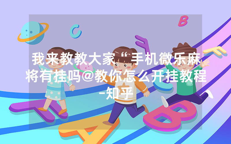我来教教大家“手机微乐麻将有挂吗@教你怎么开挂教程-知乎