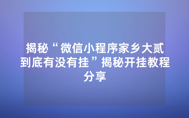 揭秘“微信小程序家乡大贰到底有没有挂”揭秘开挂教程分享