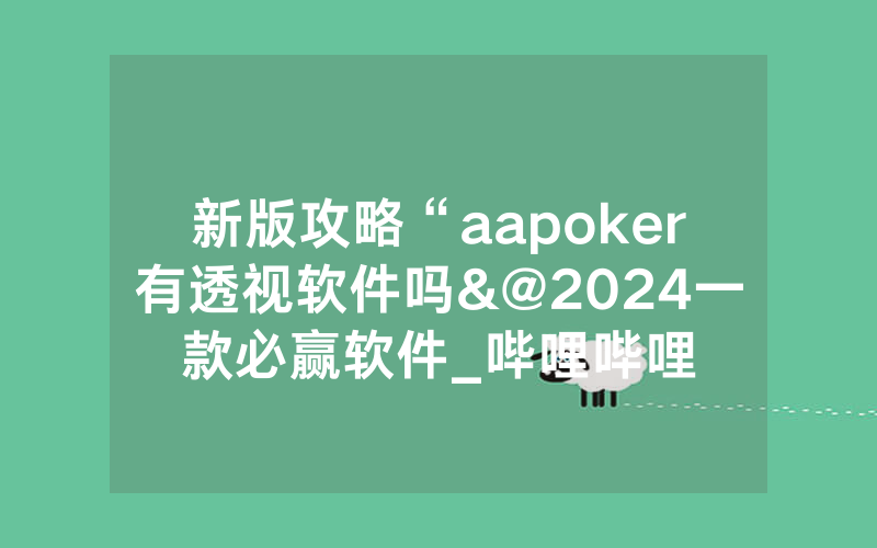 新版攻略“aapoker有透视软件吗&@2024一款必赢软件_哔哩哔哩