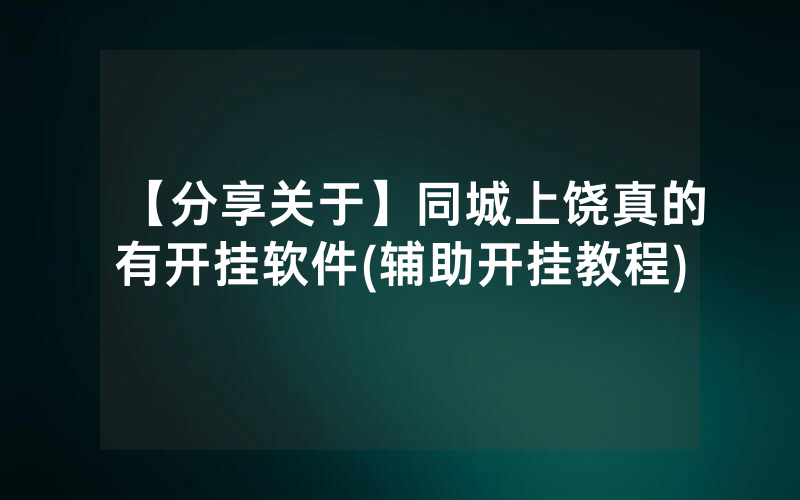 【分享关于】同城上饶真的有开挂软件(辅助开挂教程)