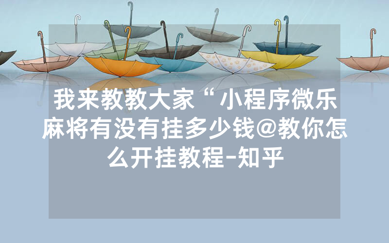 我来教教大家“小程序微乐麻将有没有挂多少钱@教你怎么开挂教程-知乎