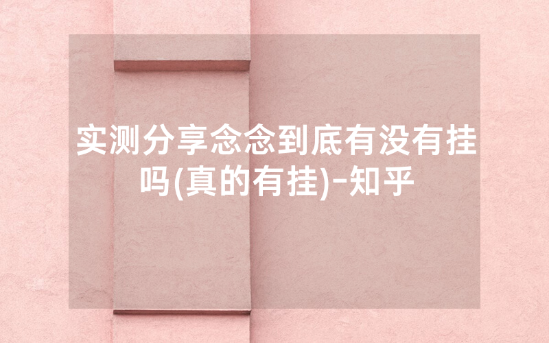 实测分享念念到底有没有挂吗(真的有挂)-知乎