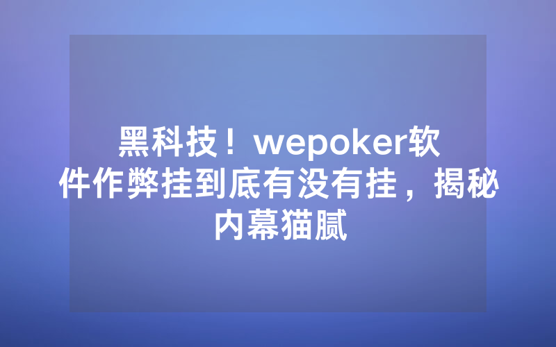 黑科技！wepoker软件作弊挂到底有没有挂，揭秘内幕猫腻