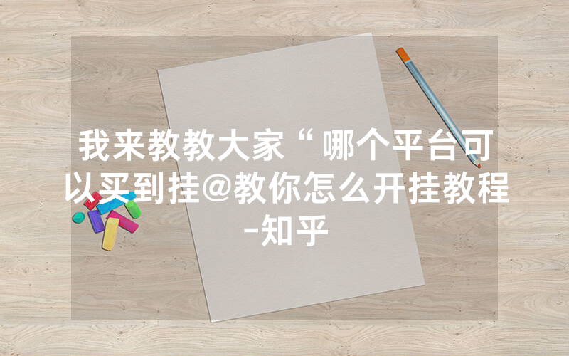 我来教教大家“哪个平台可以买到挂@教你怎么开挂教程-知乎