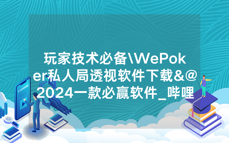 玩家技术必备\WePoker私人局透视软件下载&@2024一款必赢软件_哔哩哔哩
