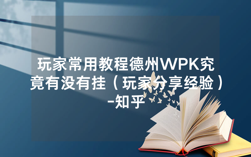 玩家常用教程德州WPK究竟有没有挂（玩家分享经验）-知乎