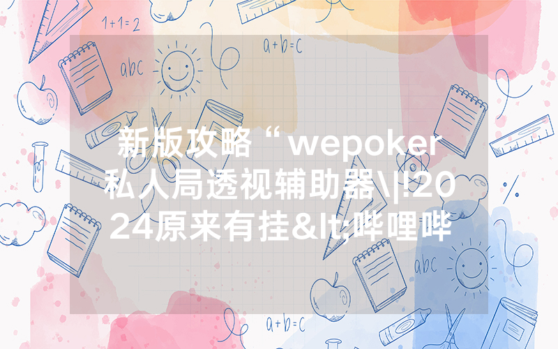 新版攻略“wepoker私人局透视辅助器\|!2024原来有挂<哔哩哔哩>