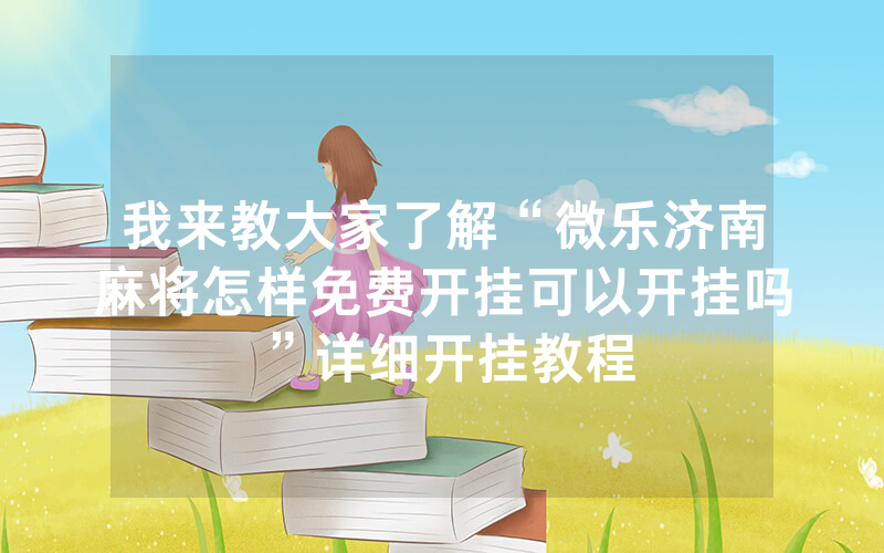 我来教大家了解“微乐济南麻将怎样免费开挂可以开挂吗”详细开挂教程
