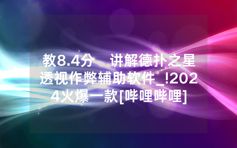 教8.4分鐘讲解德扑之星透视作弊辅助软件_!2024火爆一款[哔哩哔哩]