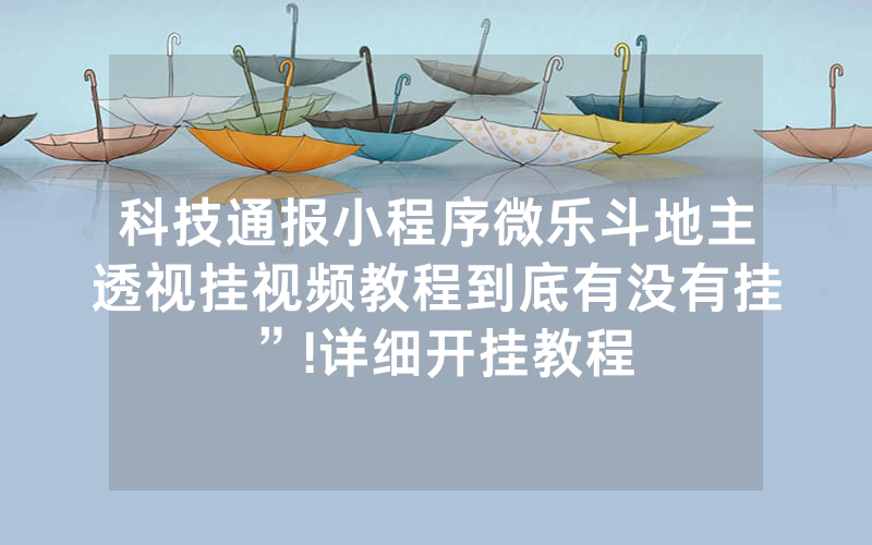 科技通报小程序微乐斗地主透视挂视频教程到底有没有挂”!详细开挂教程