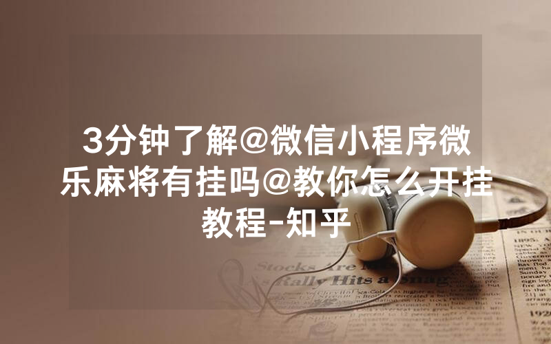 3分钟了解@微信小程序微乐麻将有挂吗@教你怎么开挂教程-知乎