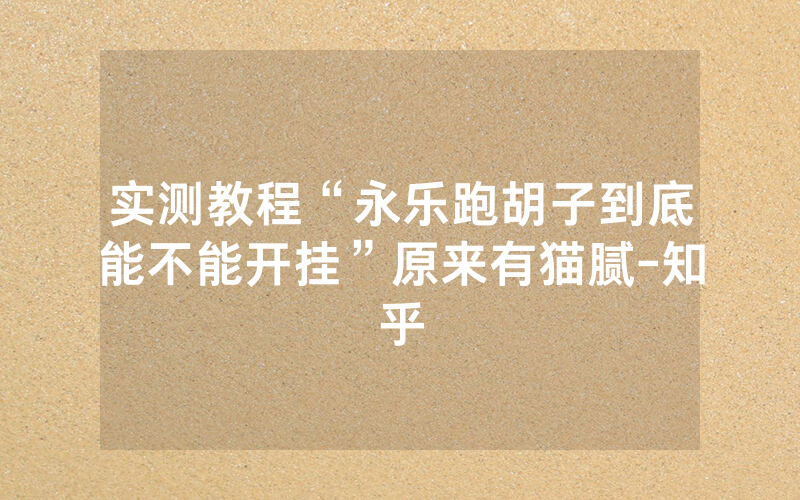 实测教程“永乐跑胡子到底能不能开挂”原来有猫腻-知乎