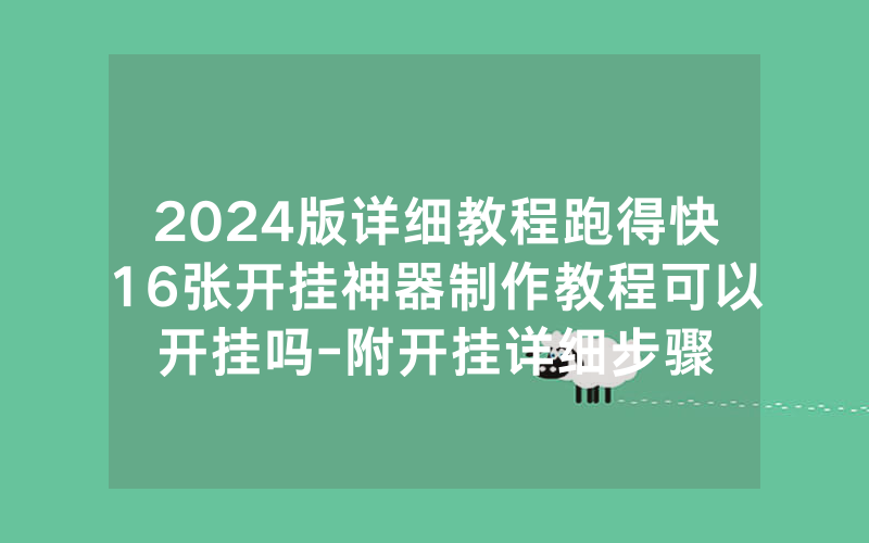 2024版详细教程跑得快16张开挂神器制作教程可以开挂吗-附开挂详细步骤