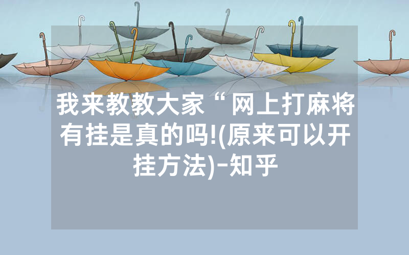 我来教教大家“网上打麻将有挂是真的吗!(原来可以开挂方法)-知乎