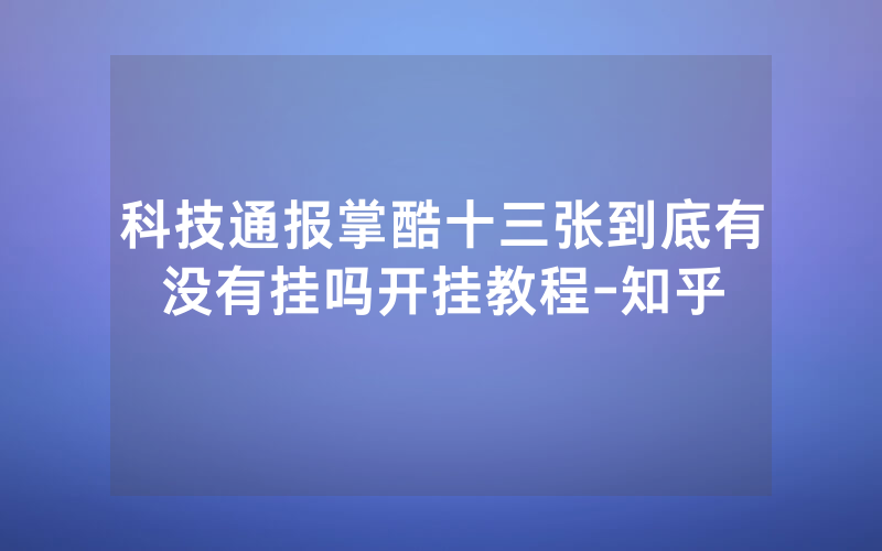科技通报掌酷十三张到底有没有挂吗开挂教程-知乎