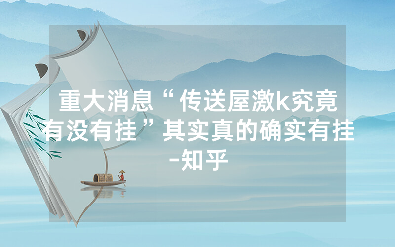 重大消息“传送屋激k究竟有没有挂”其实真的确实有挂-知乎
