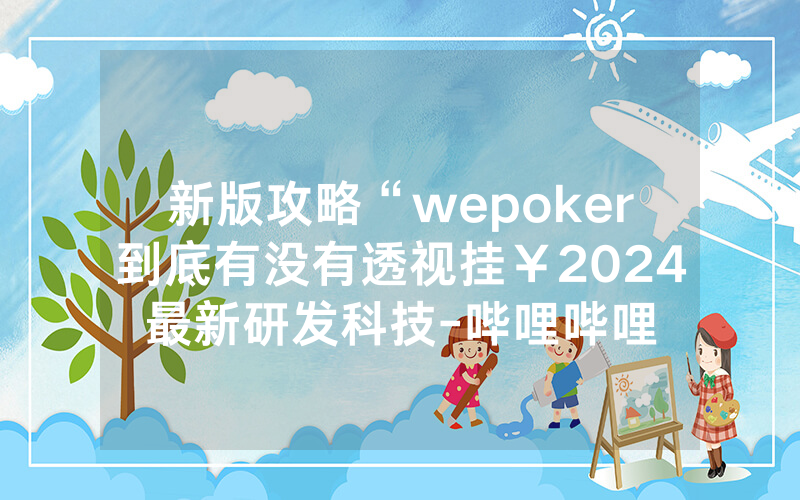 新版攻略“wepoker到底有没有透视挂￥2024最新研发科技-哔哩哔哩