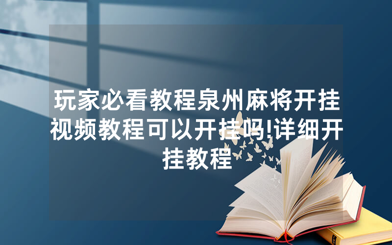 玩家必看教程泉州麻将开挂视频教程可以开挂吗!详细开挂教程