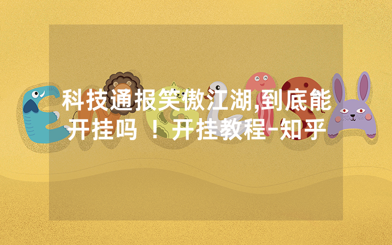 科技通报笑傲江湖,到底能开挂吗 ！开挂教程-知乎