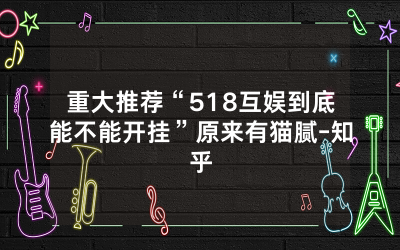 重大推荐“518互娱到底能不能开挂”原来有猫腻-知乎