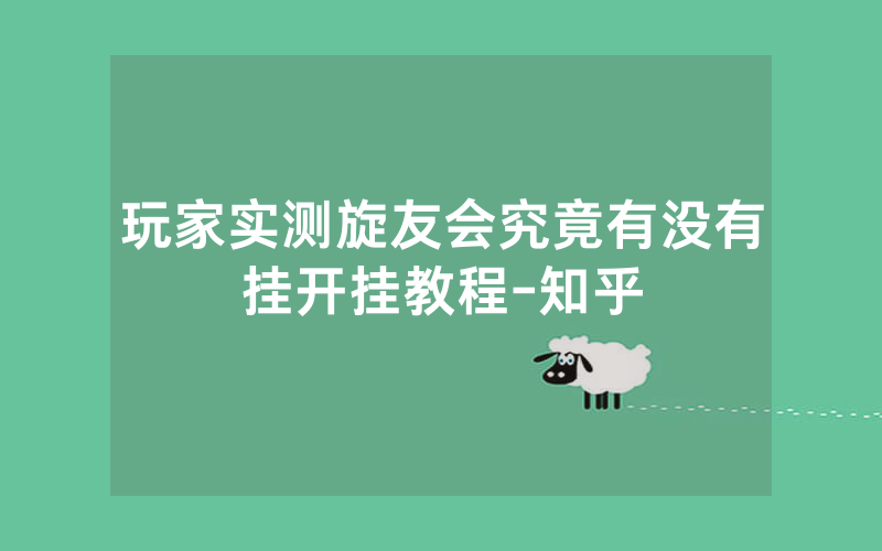玩家实测旋友会究竟有没有挂开挂教程-知乎