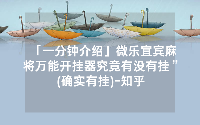 「一分钟介绍」微乐宜宾麻将万能开挂器究竟有没有挂”(确实有挂)-知乎