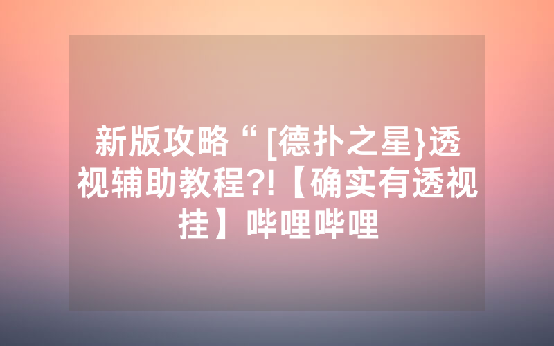 新版攻略“[德扑之星}透视辅助教程?!【确实有透视挂】哔哩哔哩