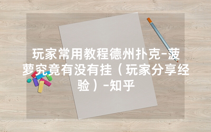 玩家常用教程德州扑克-菠萝究竟有没有挂（玩家分享经验）-知乎
