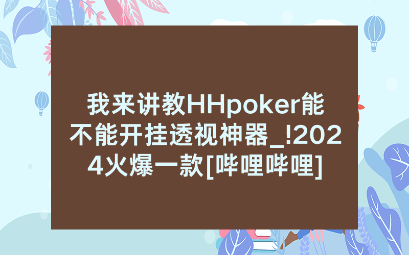 我来讲教HHpoker能不能开挂透视神器_!2024火爆一款[哔哩哔哩]