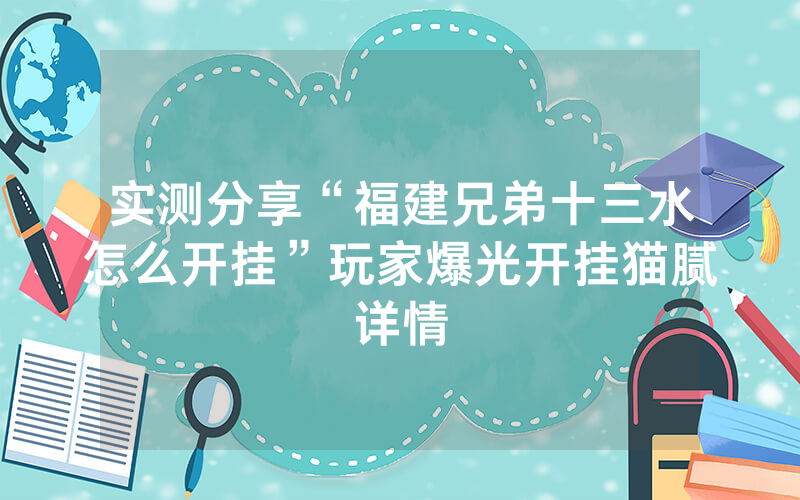 实测分享“福建兄弟十三水怎么开挂”玩家爆光开挂猫腻详情