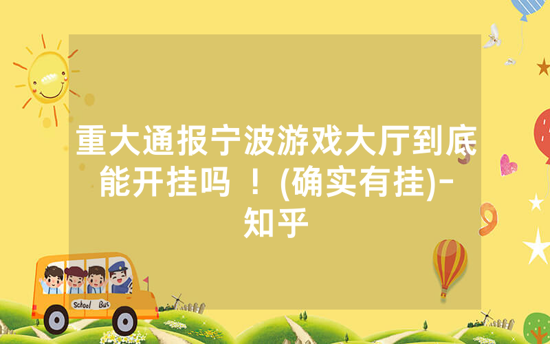 重大通报宁波游戏大厅到底能开挂吗 ！(确实有挂)-知乎
