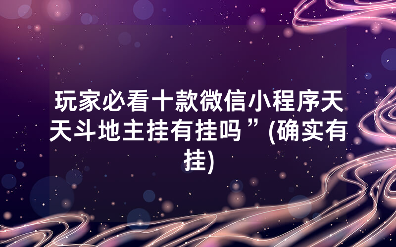 玩家必看十款微信小程序天天斗地主挂有挂吗”(确实有挂)
