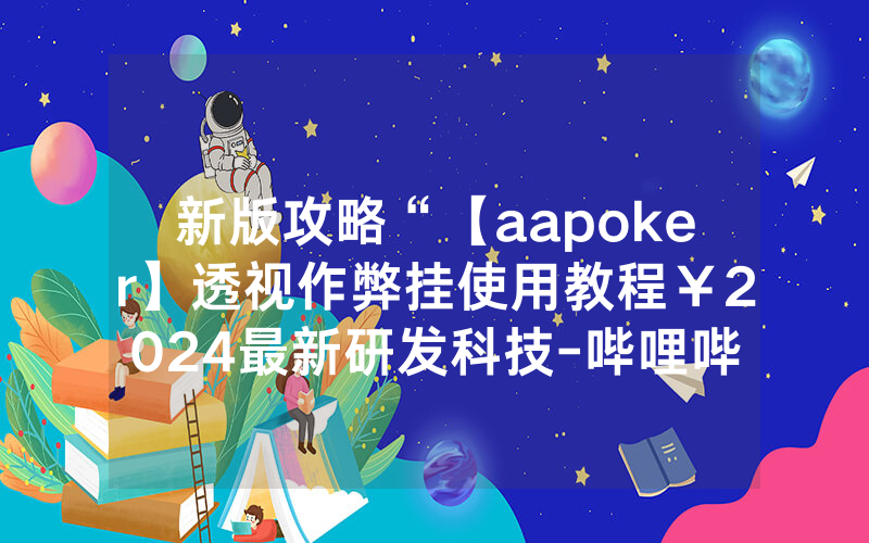 新版攻略“【aapoker】透视作弊挂使用教程￥2024最新研发科技-哔哩哔哩