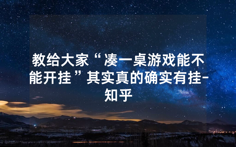 教给大家“凑一桌游戏能不能开挂”其实真的确实有挂-知乎